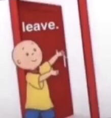 Caillou showing you the door with the caption ‘leave.’